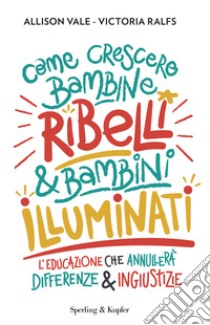 Come crescere bambine ribelli & bambini illuminati libro di Vale Allison; Ralfs Victoria