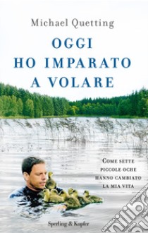 Oggi ho imparato a volare. Come sette piccole oche hanno cambiato la mia vita libro di Quetting Michael