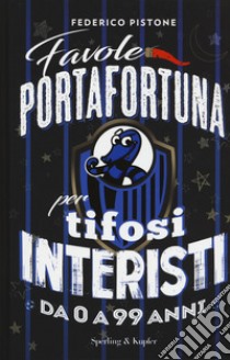 Favole portafortuna per tifosi interisti da 0 a 99 anni libro di Pistone Federico