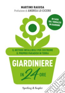 Giardiniere in 24 ore. Il metodo infallibile per costruire il proprio paradiso in terra libro di Ragusa Martino