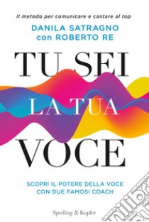 Tu sei la tua voce. Il metodo per comunicare e cantare al top. Con aggiornamento online libro di Satragno Danila; Re Roberto