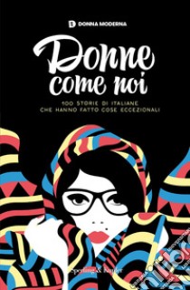 Donne come noi. 100 storie di italiane che hanno fatto cose eccezionali libro