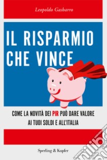 Il risparmio che vince. Come la novità dei PIR può dare valore ai tuoi soldi e all'Italia libro di Gasbarro Leopoldo