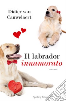 Il labrador innamorato libro di Van Cauwelaert Didier