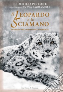 Il leopardo e lo sciamano. In viaggio tra i misteri della Mongolia libro di Pistone Federico