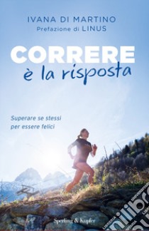 Correre è la risposta. Superare se stessi per essere felici libro di Di Martino Ivana