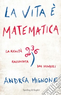 La vita è matematica. La realtà raccontata dai numeri libro di Mignone Andrea