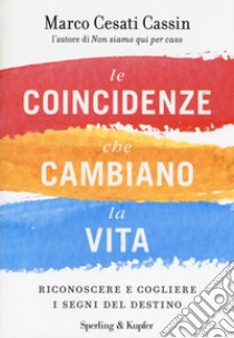 Le coincidenze che cambiano la vita. Riconoscere e cogliere i segni del destino libro di Cesati Cassin Marco