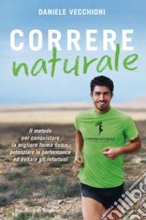 Correre naturale. Il metodo per conquistare la migliore forma fisica, potenziare la performance ed evitare gli infortuni libro di Vecchioni Daniele