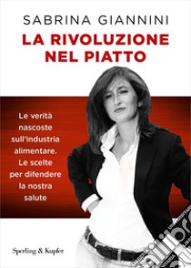 La rivoluzione nel piatto. Le verità nascoste sull'industria alimentare. Le scelte per difendere la nostra salute libro di Giannini Sabrina