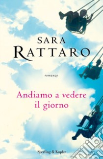 Andiamo a vedere il giorno libro di Rattaro Sara