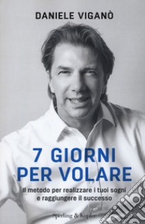 7 giorni per volare. Il metodo per realizzare i tuoi sogni e raggiungere il successo libro di Viganò Daniele