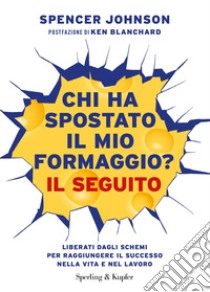 Chi ha spostato il mio formaggio? Il seguito. Liberati dagli schemi per raggiungere il successo nella vita e nel lavoro libro di Johnson Spencer