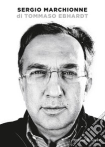 Sergio Marchionne libro di Ebhardt Tommaso