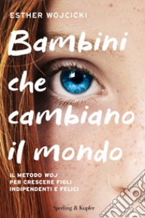 Bambini che cambiano il mondo. Il metodo WOJ per crescere figli indipendenti e felici libro di Wojcicki Esther