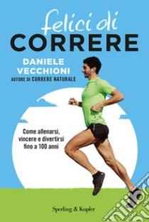 Felici di correre. Come allenarsi, vincere e divertirsi fino a 100 anni. Con Contenuto digitale per accesso on line libro di Vecchioni Daniele