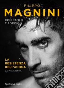 La resistenza dell'acqua. La mia storia libro di Magnini Filippo; Madron Paolo