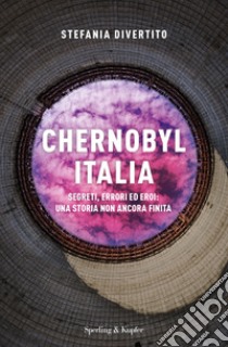 Chernobyl Italia. Segreti, errori ed eroi: una storia non ancora finita libro di Divertito Stefania