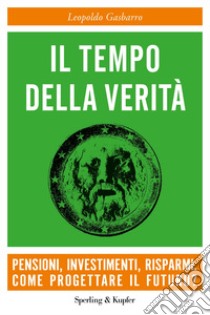 Il tempo della verità. Pensioni, investimenti, risparmi. Come progettare il futuro? libro di Gasbarro Leopoldo