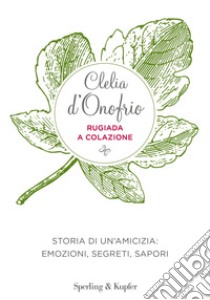 Rugiada a colazione. Storia di un'amicizia: emozioni, segreti, sapori libro di D'Onofrio Clelia