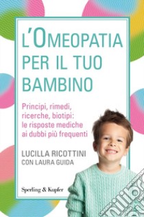 L'omeopatia per il tuo bambino. Principi, rimedi, ricerche, biotipi: le risposte mediche ai dubbi più frequenti libro di Ricottini Lucilla; Guida Laura