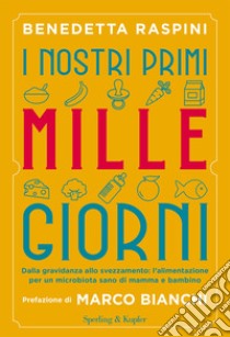 I nostri primi mille giorni. Dalla gravidanza allo svezzamento: l'alimentazione per un microbiota sano di mamma e bambino libro di Raspini Benedetta