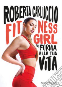 Fitness girl. Dai forma alla tua vita libro di Carluccio Roberta