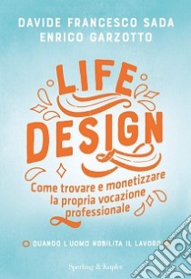 Life Design. Come trovare e monetizzare la propria vocazione professionale libro di Sada Davide Francesco; Garzotto Enrico