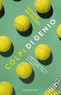 Colpi di genio. I segreti dei giocatori che hanno cambiato il tennis per sempre libro di Meloccaro Stefano