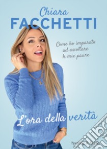 L'ora della verità. Come ho imparato ad ascoltare le mie paure libro di Facchetti Chiara