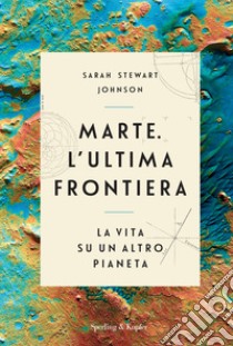 Marte. L'ultima frontiera. La vita su un altro pianeta libro di Johnson Sarah Stewart