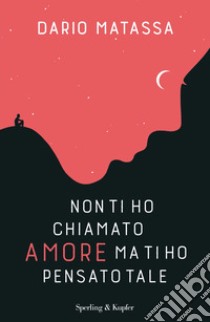 Non ti ho chiamato amore, ma ti ho pensato tale libro di Matassa Dario