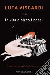 La vita a piccoli passi. Vivere è trovare il coraggio di affrontare la paura libro di Viscardi Luca