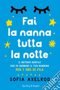 Fai la nanna tutta la notte. Il metodo gentile che fa dormire il tuo bambino per 7 ore di fila libro di Axelrod Sofia