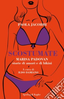 Scostumate. Marisa Padovan. Storie di amori e di bikini libro di Jacobbi Paola; Damiano I. (cur.)