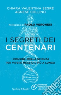 I segreti dei centenari. I consigli della scienza per vivere meglio e più a lungo libro di Segré Chiara Valentina; Collino Agnese; Fondazione Umberto Veronesi (cur.)