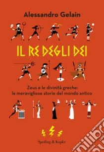 Il re degli dèi. Zeus e le divinità greche: le meravigliose storie del mondo antico libro di Gelain Alessandro