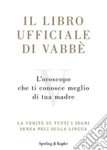 Il libro ufficiale di Vabbè. L'oroscopo che ti conosce meglio di tua madre. La verità su tutti i segni senza peli sulla lingua libro