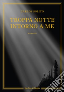 Troppa notte intorno a me libro di Solito Carlos