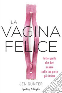 La vagina felice. Tutto quello che devi sapere sulla tua parte più intima libro di Gunther Jen