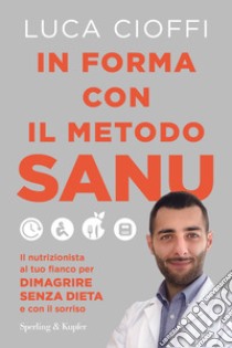 In forma con il metodo SANU. Il nutrizionista al tuo fianco per dimagrire senza dieta e con il sorriso libro di Cioffi Luca