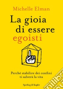 La gioia di essere egoisti. Perché stabilire dei confini ti salverà la vita libro di Elman Michelle