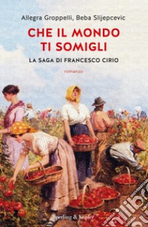 Che il mondo ti somigli. La saga di Francesco Cirio libro di Groppelli Allegra; Slijepcevic Beba