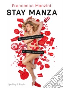 Stay Manza. La tragicomica avventura di vivere in un corpo libro di Manzini Francesca