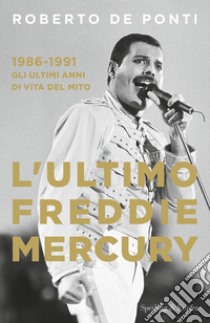 L'ultimo Freddie Mercury. 1986-1991: gli ultimi anni di vita del mito libro di De Ponti Roberto