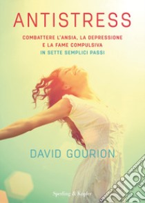 Antistress. Combattere l'ansia, la depressione e la fame compulsiva in sette semplici passi libro di Gourion David