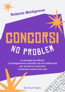 Concorsi no problem. Le strategie più efficaci e l'atteggiamento mentale che fa la differenza per vincere un concorso e ottenere il posto che vuoi libro di Martignone Roberto; De Notariis Maddalena