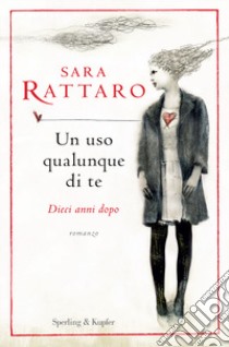 Un uso qualunque di te. Dieci anni dopo libro di Rattaro Sara