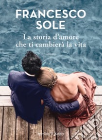 La storia d'amore che ti cambierà la vita libro di Sole Francesco