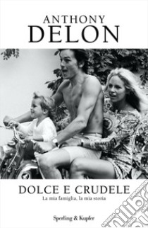 Dolce e crudele. La mia famiglia, la mia storia libro di Delon Anthony